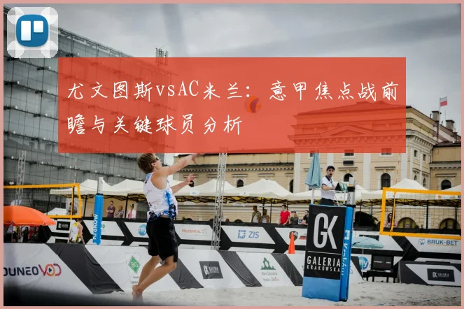 尤文图斯vsAC米兰：意甲焦点战前瞻与关键球员分析