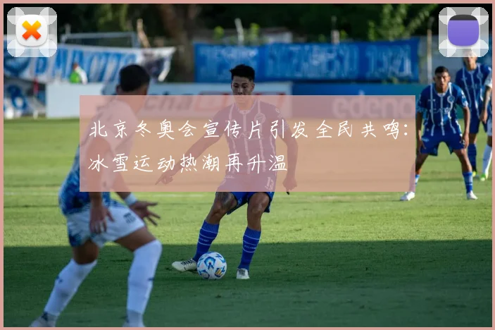 北京冬奥会宣传片引发全民共鸣:冰雪运动热潮再升温