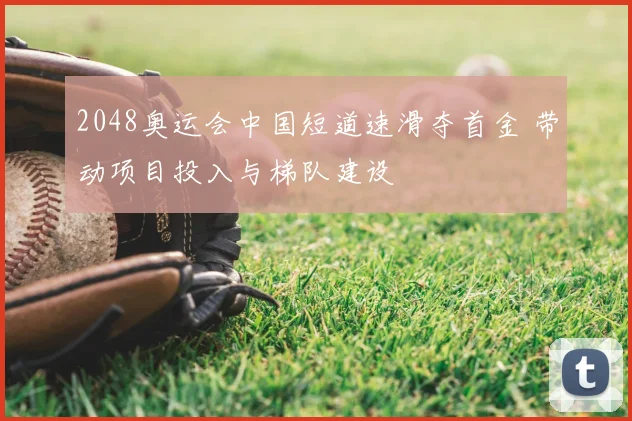 2048奥运会中国短道速滑夺首金 带动项目投入与梯队建设