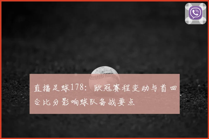 直播足球178:欧冠赛程变动与首回合比分影响球队备战要点