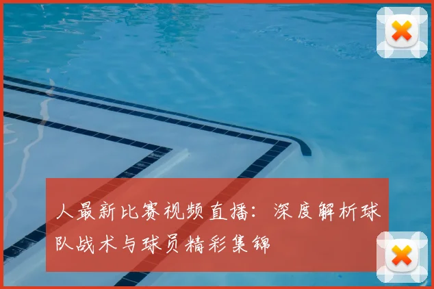 人最新比赛视频直播:深度解析球队战术与球员精彩集锦