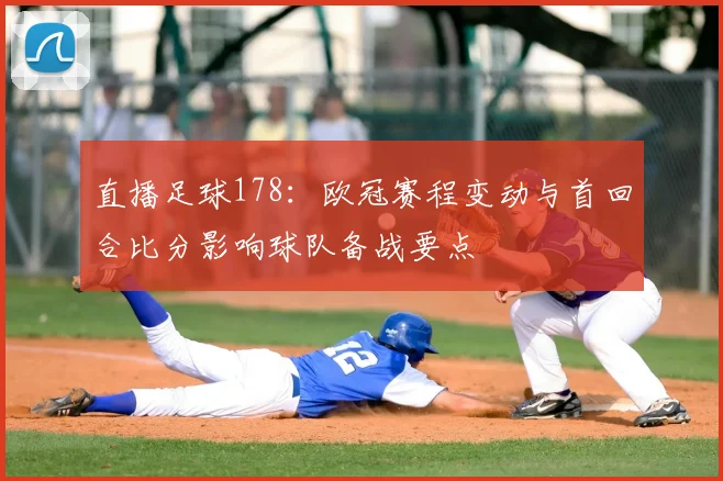 直播足球178:欧冠赛程变动与首回合比分影响球队备战要点