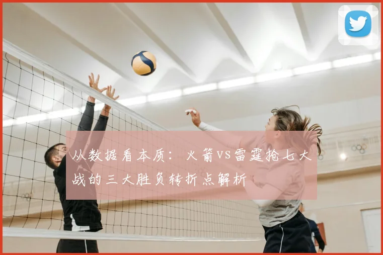 从数据看本质:火箭vs雷霆抢七大战的三大胜负转折点解析