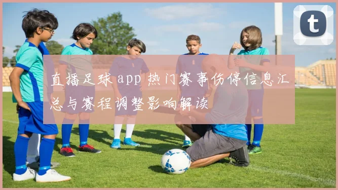直播足球 app 热门赛事伤停信息汇总与赛程调整影响解读