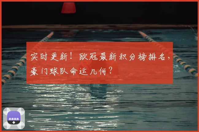 实时更新!欧冠最新积分榜排名,豪门球队命运几何?