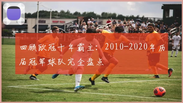 回顾欧冠十年霸主：2010-2020年历届冠军球队完全盘点