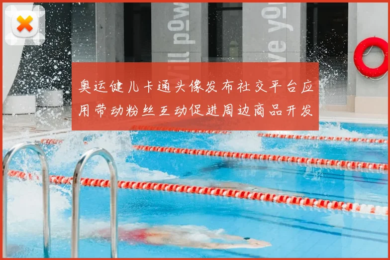 奥运健儿卡通头像发布社交平台应用带动粉丝互动促进周边商品开发与传播