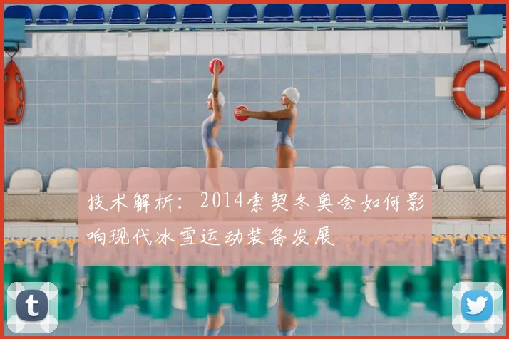 技术解析：2014索契冬奥会如何影响现代冰雪运动装备发展